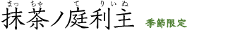抹茶ノ庭利主